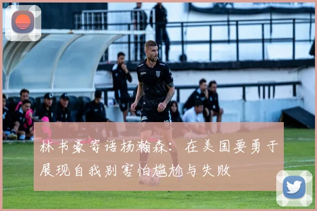 林书豪寄语杨瀚森：在美国要勇于展现自我别害怕尴尬与失败