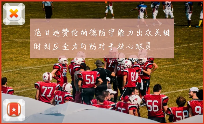 范甘迪赞伦纳德防守能力出众关键时刻应全力盯防对手核心球员