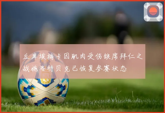 丘库埃梅卡因肌肉受伤缺席拜仁之战施洛特贝克已恢复参赛状态