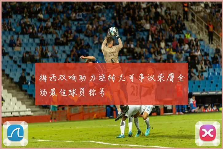 梅西双响助力逆转无可争议荣膺全场最佳球员称号