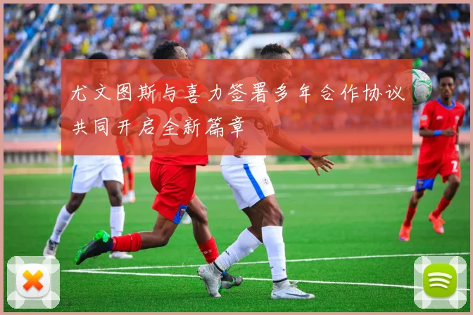 尤文图斯与喜力签署多年合作协议共同开启全新篇章